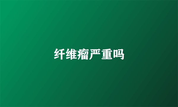 纤维瘤严重吗