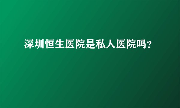 深圳恒生医院是私人医院吗？