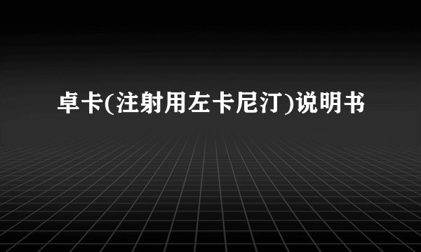 卓卡(注射用左卡尼汀)说明书