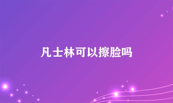 凡士林可以擦脸吗