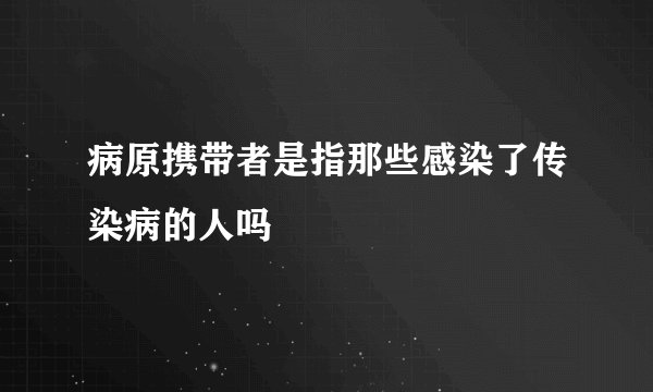 病原携带者是指那些感染了传染病的人吗