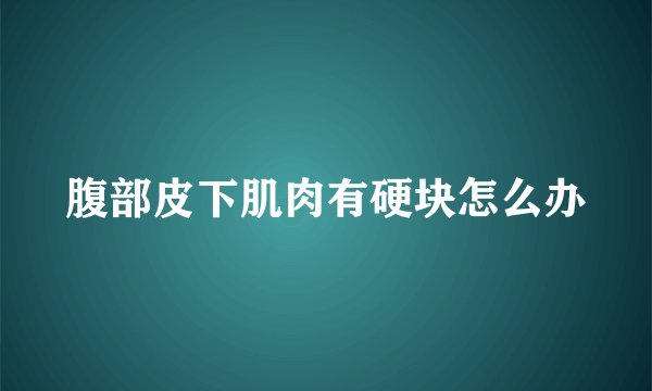 腹部皮下肌肉有硬块怎么办