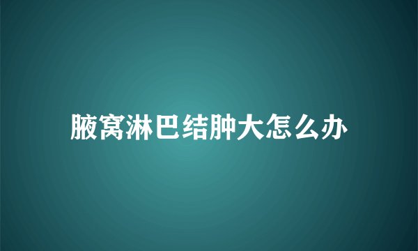 腋窝淋巴结肿大怎么办