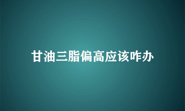 甘油三脂偏高应该咋办