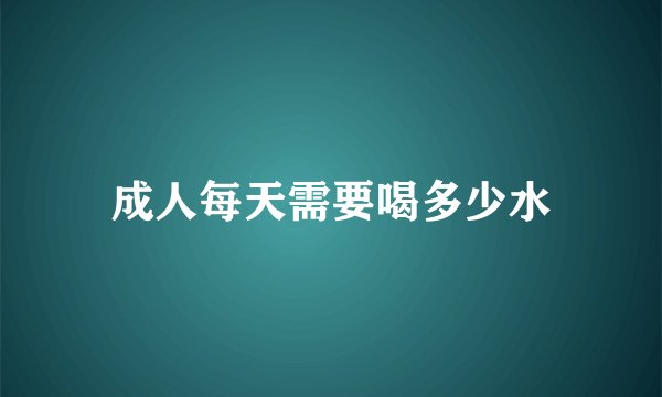 成人每天需要喝多少水