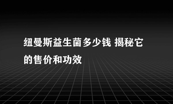 纽曼斯益生菌多少钱 揭秘它的售价和功效