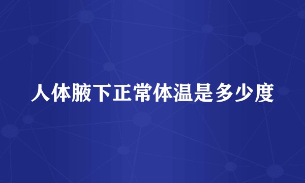 人体腋下正常体温是多少度