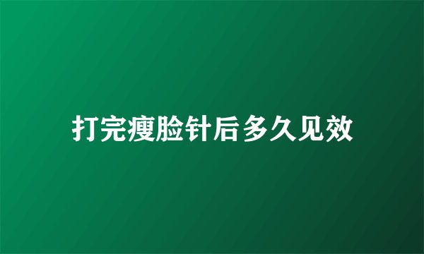 打完瘦脸针后多久见效