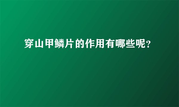 穿山甲鳞片的作用有哪些呢？