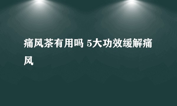 痛风茶有用吗 5大功效缓解痛风