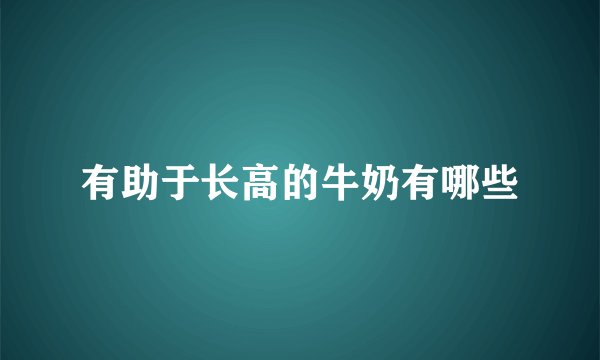 有助于长高的牛奶有哪些