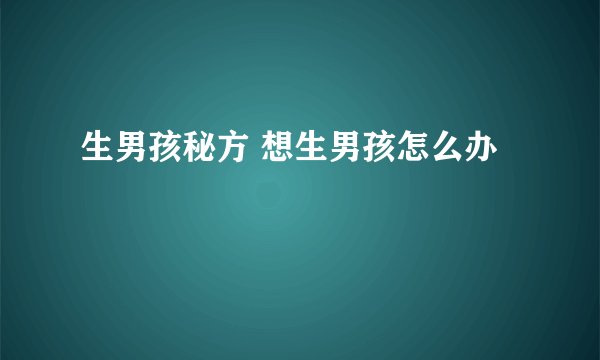 生男孩秘方 想生男孩怎么办