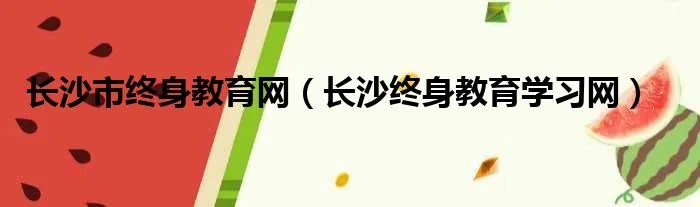 长沙市终身教育网（长沙终身教育学习网）