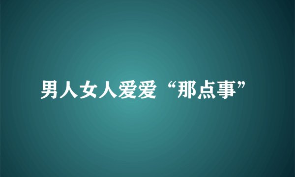 男人女人爱爱“那点事”
