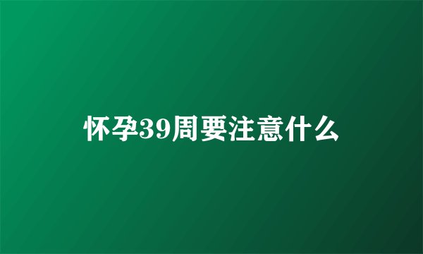 怀孕39周要注意什么