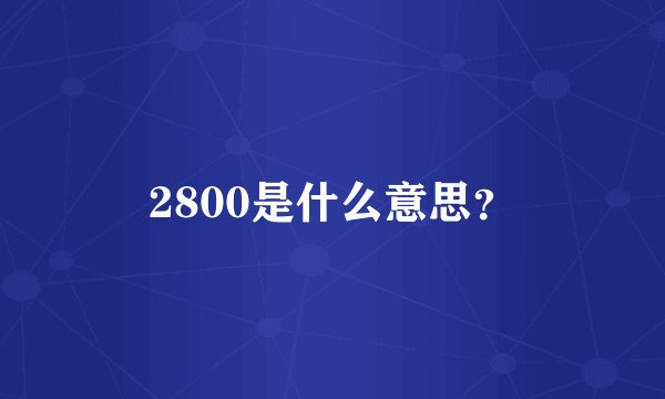 2800是什么意思？
