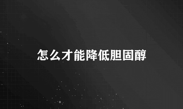 怎么才能降低胆固醇