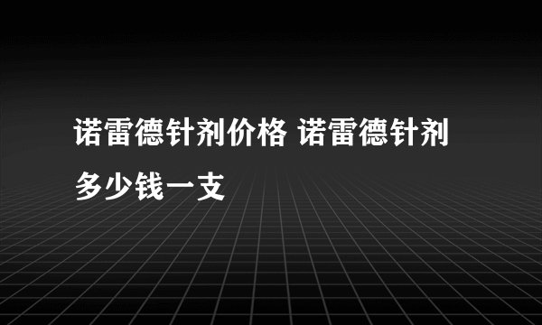 诺雷德针剂价格 诺雷德针剂多少钱一支