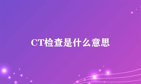 CT检查是什么意思