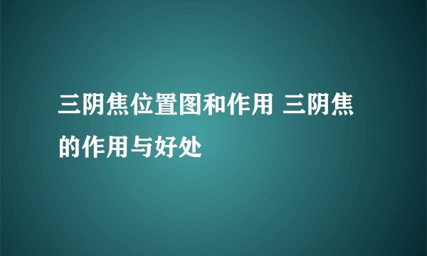 三阴焦位置图和作用 三阴焦的作用与好处