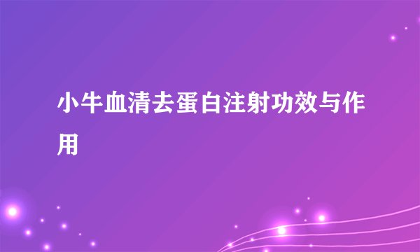 小牛血清去蛋白注射功效与作用