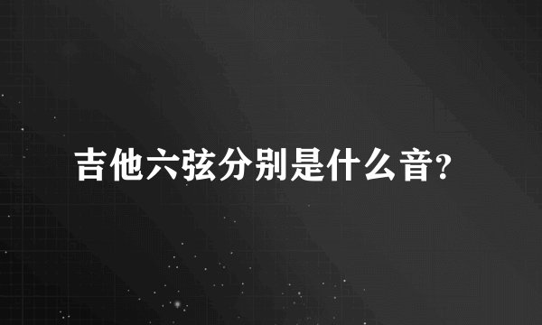 吉他六弦分别是什么音？