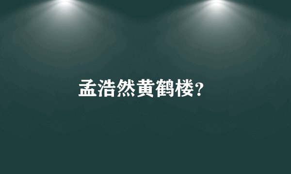 孟浩然黄鹤楼？