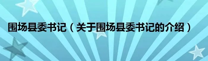 围场县委书记（关于围场县委书记的介绍）