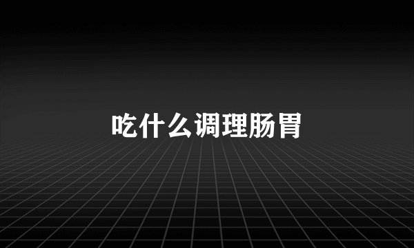 吃什么调理肠胃