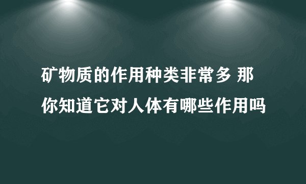 矿物质的作用种类非常多 那你知道它对人体有哪些作用吗