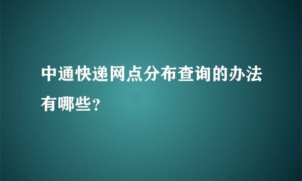 中通快递网点分布查询的办法有哪些？