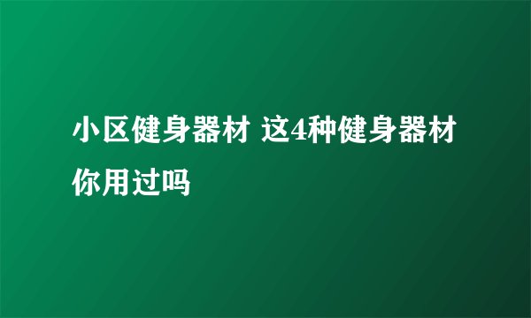 小区健身器材 这4种健身器材你用过吗