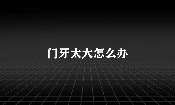 门牙太大怎么办