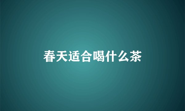 春天适合喝什么茶