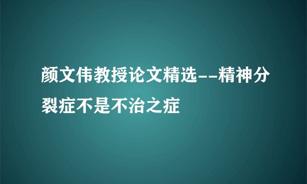 颜文伟教授论文精选--精神分裂症不是不治之症
