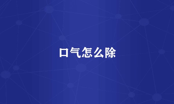 口气怎么除