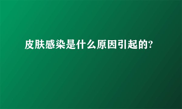 皮肤感染是什么原因引起的?
