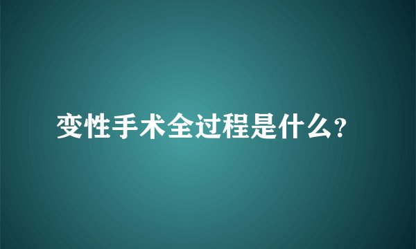 变性手术全过程是什么？