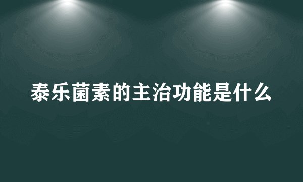 泰乐菌素的主治功能是什么