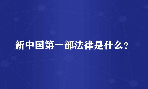 新中国第一部法律是什么？