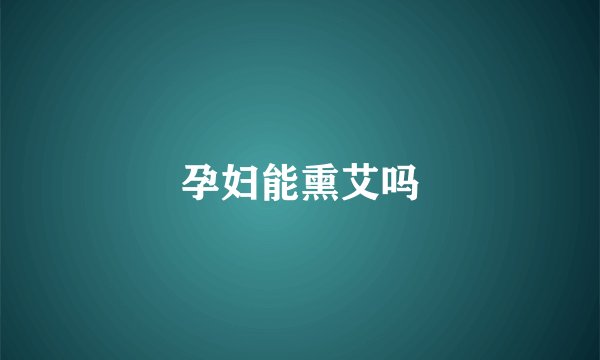 孕妇能熏艾吗