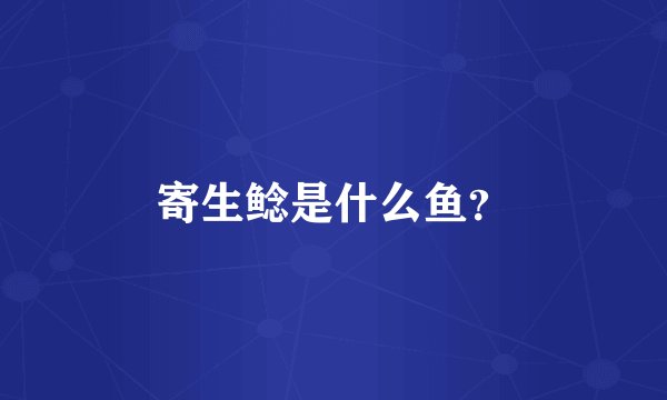 寄生鲶是什么鱼？