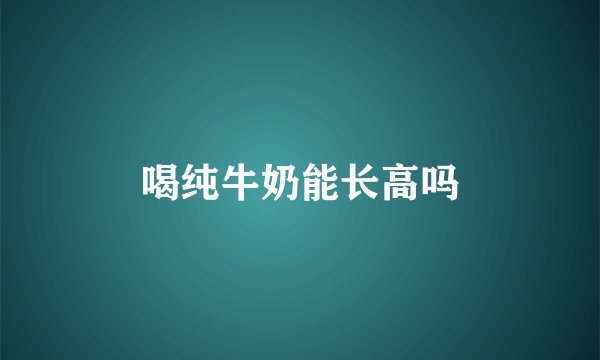 喝纯牛奶能长高吗
