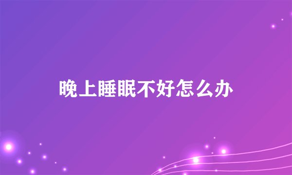 晚上睡眠不好怎么办