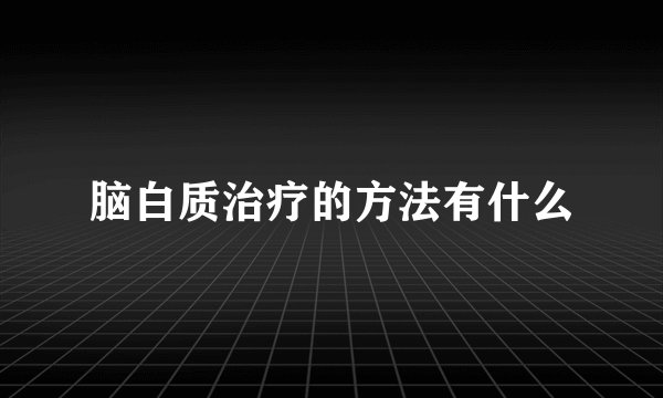 脑白质治疗的方法有什么
