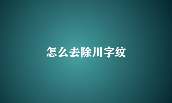 怎么去除川字纹