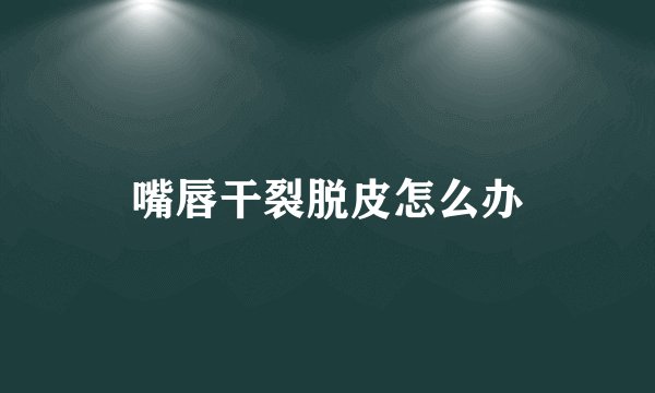 嘴唇干裂脱皮怎么办