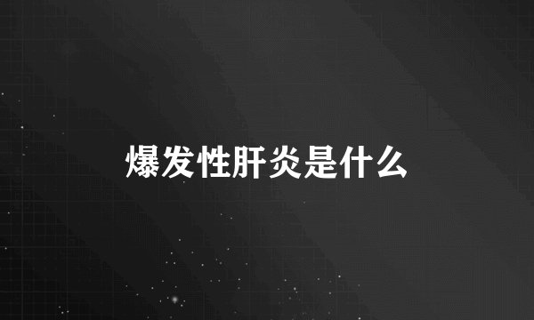 爆发性肝炎是什么
