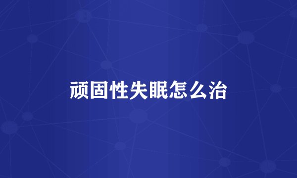 顽固性失眠怎么治