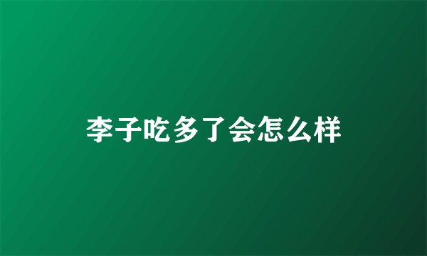 李子吃多了会怎么样